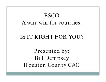 ESCO  A win-win for counties.  IS IT RIGHT FOR YOU?  Presented by:  Bill Dempsey  Houston County