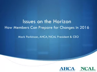 Issues on the Horizon  How Members Can Prepare for Changes in 2016  Mark Parkinson, AHCA/NCAL