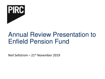 Annual Review Presentation to  Enfield Pension Fund Neil Sellstrom  21 st November 2019