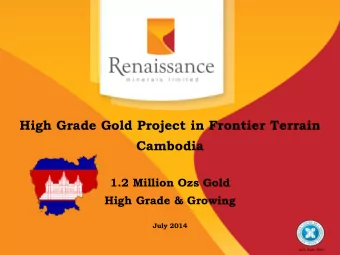 Cambodia  1.2 Million Ozs Gold  High Grade &amp; Growing  July 2014  ASX Code: RNS  Presentation