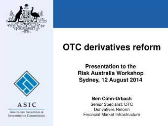 OTC derivatives reform  Presentation to the  Risk Australia Workshop  Sydney, 12 August 2014  Ben