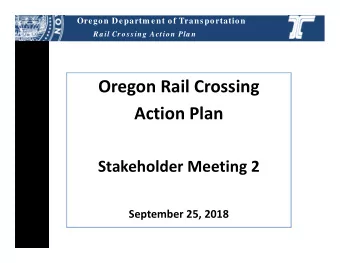 Oregon Rail Crossing  Action Plan  Stakeholder Meeting 2  September 25, 2018  Oregon Departm ent of