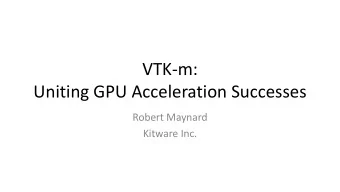 VTK-m:  Uniting GPU Acceleration Successes  Robert Maynard  Kitware Inc.  VTK-m Project
