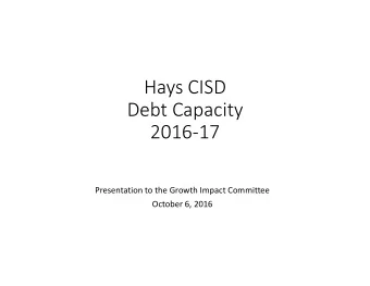 Hays CISD Debt Capacity 2016  17 Presentation to the Growth Impact Committee October 6, 2016