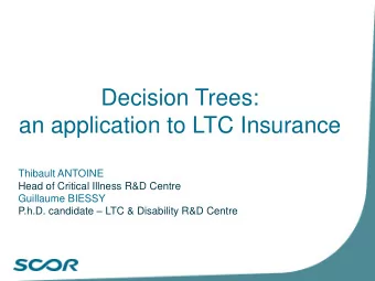 Decision Trees:  an application to LTC Insurance  Thibault ANTOINE  Head of Critical Illness