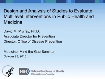 Design and Analysis of Studies to Evaluate  Multilevel Interventions in Public Health and  Medicine