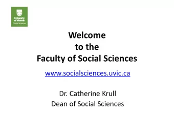 Welcome  to the  Faculty of Social Sciences  www.socialsciences.uvic.ca  Dr. Catherine Krull  Dean