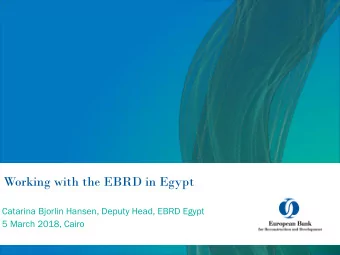 Working with the EBRD in Egypt  Catarina Bjorlin Hansen, Deputy Head, EBRD Egypt  5 March 2018,