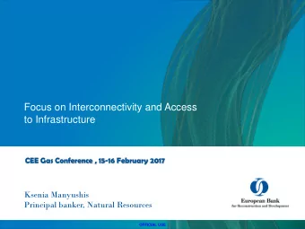 to Infrastructure  CEE Gas Conference , 15-16 February 2017  Ksenia Manyushis  Principal banker,