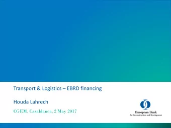 Transport &amp; Logistics  EBRD financing  Houda Lahrech  CGEM, Casablanca, 2 May 2017  Agenda