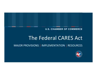 The Federal CARES Act  MAJOR PROVISIONS | IMPLEMENTATION | RESOURCES  Overview &amp; Major
