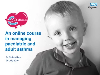 An online course  in managing  paediatric and  adult asthma  Dr Richard Iles  05 July 2016