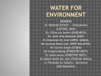 WATER FOR  ENVIRONMENT  MEMBERS  Dr. Rahmah ElFithri  - Chairperson  (LESTARI, UKM)  En. Ellias bin
