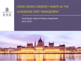 USING CROSS CURRENCY SWAPS IN THE  HUNGARIAN DEBT MANAGEMENT  Zsolt Bang, Head of Treasury