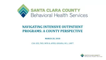 NAVIGATING INTENSIVE OUTPATIENT  PROGRAMS: A COUNTY PERSPECTIVE  MARCH 28, 2018  CHA SEE, PHD, MPH