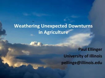 Weathering Unexpected Downturns  in Agriculture  Paul Ellinger  University of Illinois