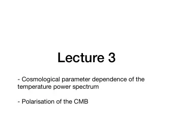 Lecture 3  - Cosmological parameter dependence of the temperature power spectrum  - Polarisation of