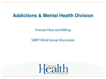 Addictions &amp; Mental Health Division  Process Flow and Billing  SBIRT Work Group Discussion