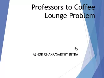 Professors to Coffee  Lounge Problem  By  ASHOK CHAKRAVARTHY BITRA  Problem Definition  At the