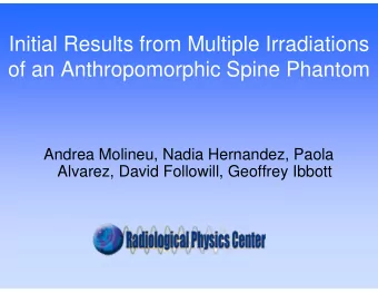 Initial Results from Multiple Irradiations  of an Anthropomorphic Spine Phantom  Andrea Molineu,