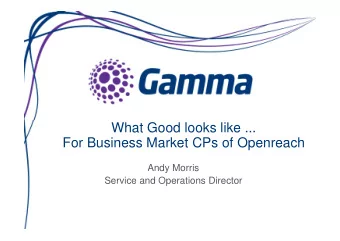 What Good looks like ...  What Good looks like ...  For Business Market CPs of Openreach  Andy