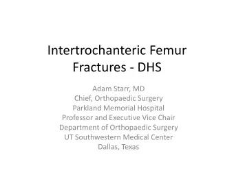 Intertrochanteric Femur  Fractures - DHS  Adam Starr, MD  Chief, Orthopaedic Surgery  Parkland
