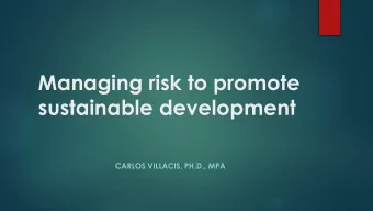 Managing risk to promote  sustainable development  CARLOS VILLACIS, PH.D., MPA  Agenda  A