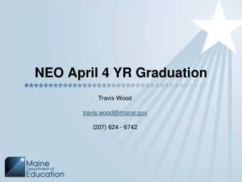 NEO April 4 YR Graduation  Travis Wood  travis.wood@maine.gov  (207) 624 - 6742  Why April   You