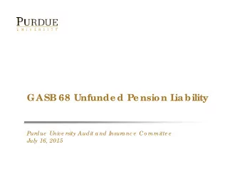 GASB 68 Unfunde d Pe nsion L  iability  Purdue  Unive rsity Audit and I  nsuranc e  Co mmitte e