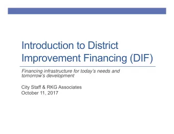 Introduction to District  Improvement Financing (DIF)  Financing infrastructure for todays needs
