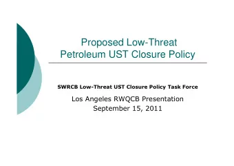 Proposed Low-Threat  Petroleum UST Closure Policy  SWRCB Low-Threat UST Closure Policy Task Force