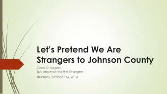 Lets Pretend We Are  Strangers to Johnson County  Carol O. Rogers  Spokesperson for the