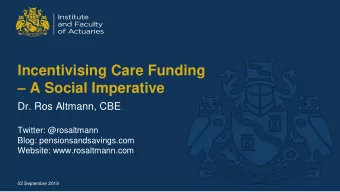 Incentivising Care Funding  A Social Imperative  Dr. Ros Altmann, CBE  Twitter: @rosaltmann