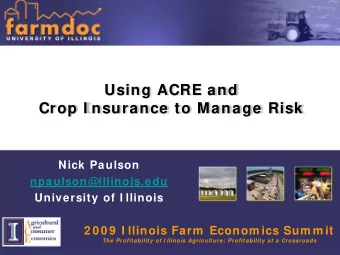 Using ACRE and  Crop I nsurance to Manage Risk  Nick Paulson  npaulson@illinois.edu  University of