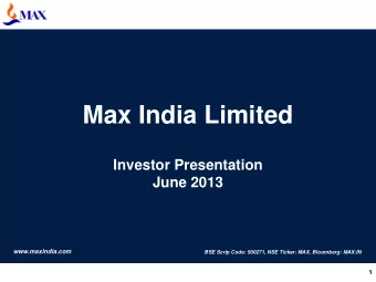 Max India Limited  Investor Presentation  June 2013  www.maxindia.com  BSE Scrip Code: 500271, NSE