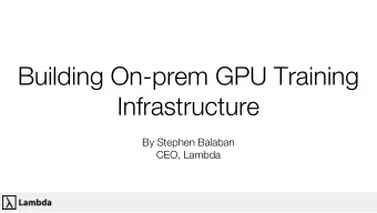 Building On-prem GPU Training  Infrastructure  By Stephen Balaban  CEO, Lambda  Lambda Customers
