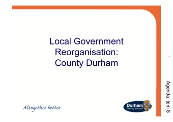 Local Government  Reorganisation:  1  County Durham  Agenda Item 8  Outline   Introduction to