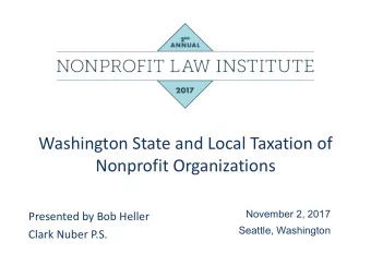 Washington State and Local Taxation of  Nonprofit Organizations  November 2, 2017  Presented by Bob