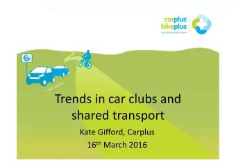 Trends in car clubs and shared transport Kate Gifford, Carplus 16 th March 2016  Contents  1. Scale