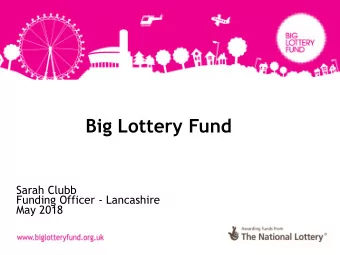 Big Lottery Fund  Sarah Clubb  Funding Officer - Lancashire  May 2018  Big Lottery Fund is the