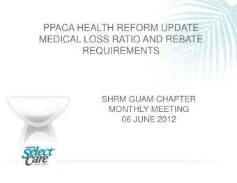 PPACA HEALTH REFORM UPDATE  MEDICAL LOSS RATIO AND REBATE  REQUIREMENTS  SHRM GUAM CHAPTER  MONTHLY