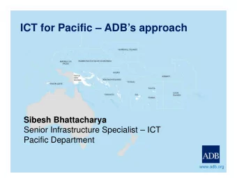ICT for Pacific  ADBs approach  Sibesh Bhattacharya  Senior Infrastructure Specialist  ICT