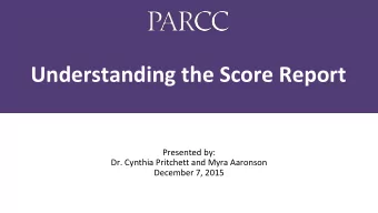 Understanding the Score Report  Presented by:  Dr. Cynthia Pritchett and Myra Aaronson  December 7,