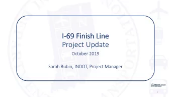 Project Update  October 2019  Sarah Rubin, INDOT, Project Manager  1  I-69 Finish Line Project