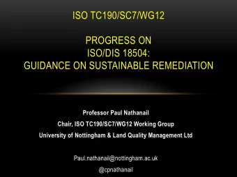 ISO TC190/SC7/WG12  PROGRESS ON  ISO/DIS 18504:  GUIDANCE ON SUSTAINABLE REMEDIATION  Professor
