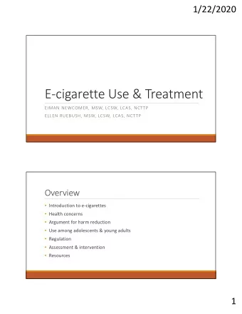 E-cigarette Use &amp; Treatment  EIMAN NEWCOMER, MSW, LCSW, LCAS, NCTTP  ELLEN RUEBUSH, MSW, LCSW,