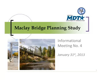 Maclay Bridge Planning Study Informational Meeting No. 4 January 31 st , 2013  1 Outline of this