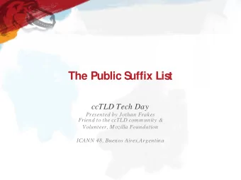 The Public S  uffix Lis  t  ccTLD Tech Day  Presented by Jothan Frakes  Friend to the ccTLD