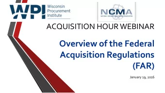 Overview of the Federal  Acquisition Regulations (FAR)  January 19, 2016  WPI Offices located at:
