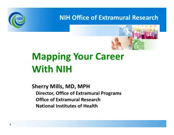 Mapping Your Career With NIH Sherry Mills, MD, MPH Director, Office of Extramural Programs Office